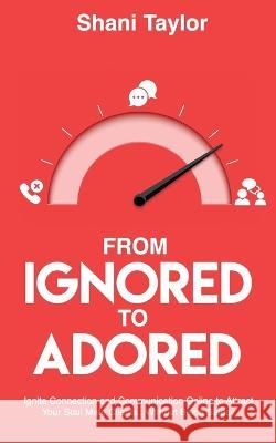 From Ignored to Adored: Ignite Connection and Communication Online to Attract Your Soul Mate Clients...Without Being Salesy Taylor, Shani 9781998756131 Grammar Factory Publishing