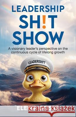 Leadership Sh!t Show: A Visionary Leader's Perspective on the Continuous Cycle of Lifelong Growth Elena Gosse 9781998756889 Grammar Factory Publishing
