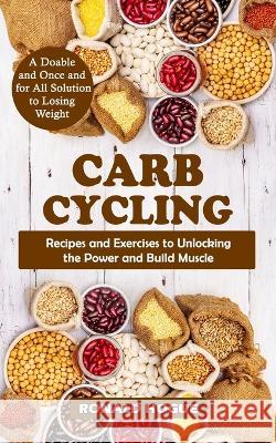 Carb Cycling: A Doable and Once and for All Solution to Losing Weight (Recipes and Exercises to Unlocking the Power and Build Muscle Ronald Hogue 9781998769155 Bella Frost
