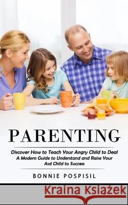 Parenting: Discover How to Teach Your Angry Child to Deal (A Modern Guide to Understand and Raise Your Asd Child to Success) Bonnie Pospisil   9781998769353 Chris David