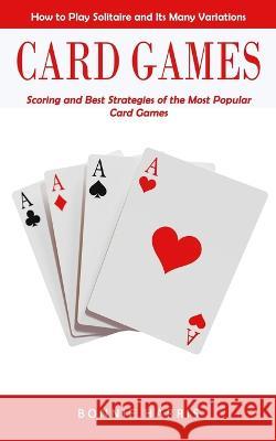 Card Games: How to Play Solitaire and Its Many Variations (Scoring and Best Strategies of the Most Popular Card Games) Bonnie Harris 9781998769414 Jessy Lindsay