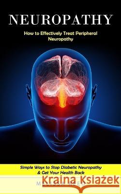 Neuropathy: How to Effectively Treat Peripheral Neuropathy (Simple Ways to Stop Diabetic Neuropathy & Get Your Health Back) Melissa Reed 9781998769469 Regina Loviusher