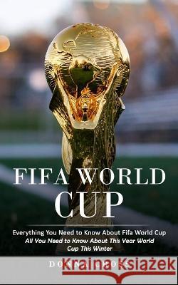 Fifa World Cup: Everything You Need to Know About Fifa World Cup (All You Need to Know About This Year World Cup This Winter) Donna Cross 9781998769483 Bengion Cosalas
