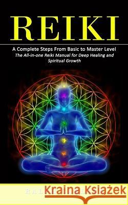 Reiki: A Complete Steps From Basic to Master Level (The All-in-one Reiki Manual for Deep Healing and Spiritual Growth) Ralph Carlson 9781998769896 Regina Loviusher