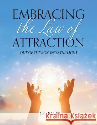 Embracing the Law of Attraction: Out of the Box, into the Light J M Jones   9781998784011 Bookside Press