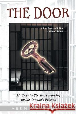 The Door: My Twenty-Six Years Working Inside Canada\'s Prisons Vern Thibedeau 9781998784288