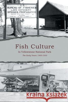 Fish Culture in Yellowstone National Park: The Early Years: 1901-1930 Frank H. Tainter 9781998784769