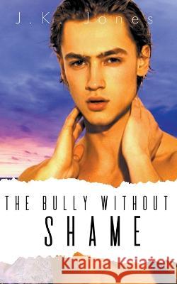 The Bully Without Shame J. K. Jones 9781998809240 Jkjones