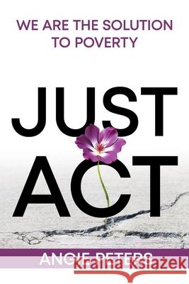 Just Act: We are the Solution to Poverty Angie Peters 9781998815173 Castle Quay Books