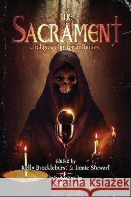 The Sacrament: A Religious Horror Anthology Kelly Brockelhurst Jamie Stewart Ross Jeffery 9781998851089