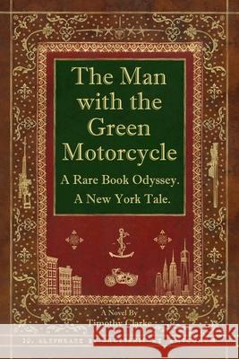 The Man with the Green Motorcycle: A Rare Book Odyssey. A New York Tale. Timothy Clarke 9781998861774 Alephraez Publishing and Trading Ltd.