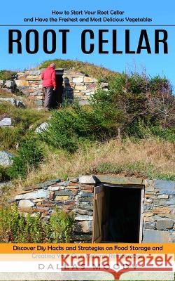 Root Cellar: How to Start Your Root Cellar and Have the Freshest and Most Delicious Vegetables (Discover Diy Hacks and Strategies o Dallas Moody 9781998901135 Ryan Princeton