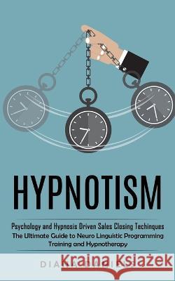 Hypnotism: Psychology and Hypnosis Driven Sales Closing Techinques (The Ultimate Guide to Neuro Linguistic Programming Training a Diana Daniels 9781998901517 Zoe Lawson