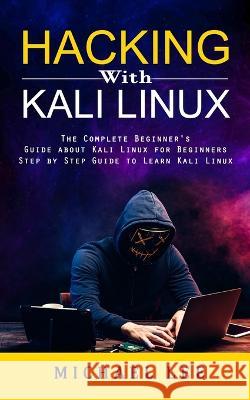 Hacking With Kali Linux: The Complete Beginner\'s Guide about Kali Linux for Beginners (Step by Step Guide to Learn Kali Linux for Hackers) Michael Lee 9781998901869 Simon Dough