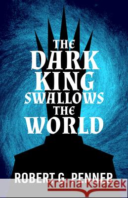 The Dark King Swallows the World Robert G. Penner 9781998926152