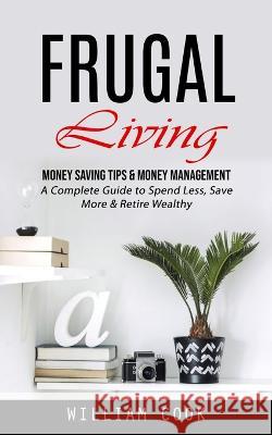 Frugal Living: Money Saving Tips & Money Management (A Complete Guide to Spend Less, Save More & Retire Wealthy) William Cook   9781998927524 Jordan Levy