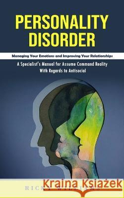 Personality Disorder: Managing Your Emotions and Improving Your Relationships (A Specialist's Manual for Assume Command Reality With Regards to Antisocial) Ricky Williams   9781998927647 Bella Frost