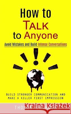 How to Talk to Anyone: Avoid Mistakes and Build Intense Conversations (Build Stronger Communication and Make a Killer First Impression) Thomas Calhoun   9781998927661 Chris David