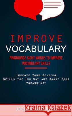 Improve Vocabulary: Pronounce Sight Words to Improve Vocabulary Skills (Improve Your Reading Skills the Fun Way and Boost Your Vocabulary) Joseph Reynolds 9781998927692 Ryan Princeton