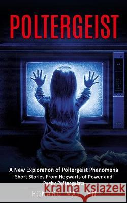 Poltergeist: A New Exploration of Poltergeist Phenomena (Short Stories From Hogwarts of Power and Pesky Poltergeists) Edward Wallen 9781998927883 Ryan Princeton