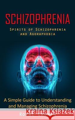 Schizophrenia: Spirits of Schizophrenia and Agoraphobia (A Simple Guide to Understanding and Managing Schizophrenia) Royal Cronin 9781998927944 Regina Loviusher