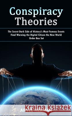 Conspiracy Theories: The Secret Dark Side of History's Most Famous Events (Final Warning the Digital Citizen the New World Order Box Set) Arvel Herman 9781998927968 Elena Holly