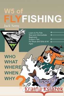 W5 of Fly Fishing: Who, What, Where, When, Why Jack Serre 9781998938292