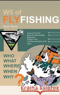 W5 of Fly Fishing: Who, What, Where, When, Why Jack Serre 9781998938308
