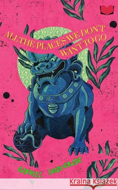 All the Places We Don't Want to Go Ogungbade, Gabriel 9781998995844 Abibiman Publishing UK