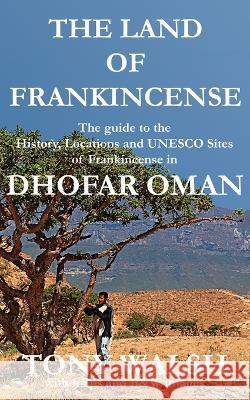 The Land of Frankincense - Dhofar Oman: The guide to the History, Locations and UNESCO Sites of Frankincense Tony Walsh 9781998997053 Arabesque Travel