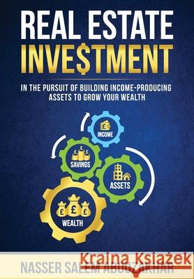 Real Estate Investment: In the pursuit of building income-producing assets to grow your wealth Nasser Abouzakhar 9781998998401 Nasser Abouzakhar