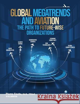 Global Megatrends and Aviation: The Path to Future-Wise Organizations Pierre Coutu   9781999007720