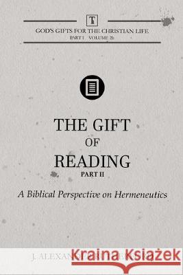 The Gift of Reading - Part 2: A Biblical Perspective on Hermeneutics J. Alexander Rutherford 9781999017286 Teleioteti