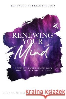 Renewing Your Mind: A Guide To Transforming Your World From Chaos To Clarity Makini Smith Suzana Mihajlovic Brian Proctor 9781999024048 Your2minds