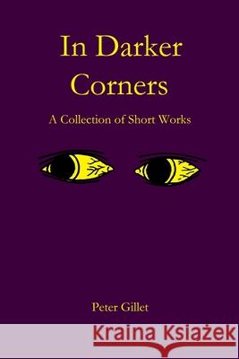 In Darker Corners: A Collection of Short Works Peter Walter Gillet 9781999028909