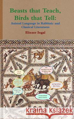 Beasts that Teach, Birds that Tell: Animal Language in Rabbinic and Classical Literatures Eliezer Segal 9781999043803 Eliezer Segal