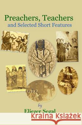 Preachers, Teachers and Selected Short Features: More Explorations of Jewish Life and Learning Eliezer Segal 9781999043810