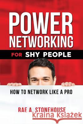 Power Networking For Shy People: How to Network Like a Pro Rae A. Stonehouse 9781999045432 Live for Excellence Productions