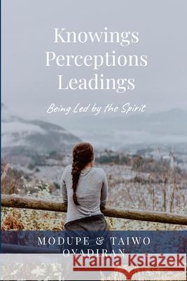 Knowings, Perceptions and Leadings: Being Led by the Spirit Modupe Oyadiran Taiwo Oyadiran 9781999047450