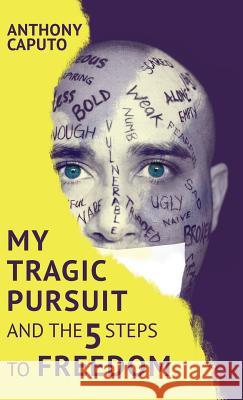 My tragic pursuit: And the 5 steps to freedom Caputo, Anthony 9781999061203