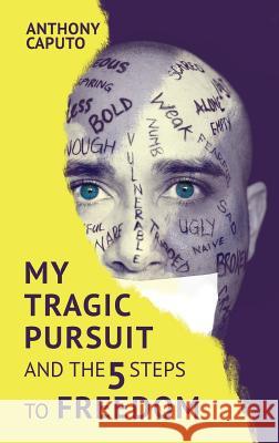 My tragic pursuit: And the 5 steps to freedom Anthony Caputo 9781999061227