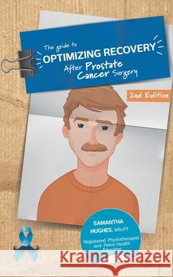 The Guide to Optimizing Recovery after Prostate Cancer Surgery Samantha Hughes 9781999068028 Book