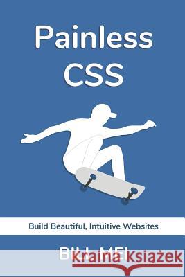 Painless CSS: Build Beautiful, Intuitive Websites Bill Mei 9781999093815 Bill Mei