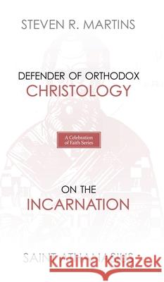 A Celebration of Faith Series: St. Athanasius: Defender of Orthodox Christology On the Incarnation Martins, Steven R. 9781999099206 Cantaro Publications
