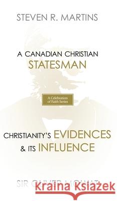 A Celebration of Faith Series: Sir Oliver Mowat: A Canadian Christian Statesman Christianity's Evidences & its Influence Martins, Steven R. 9781999099213 Cantaro Publications