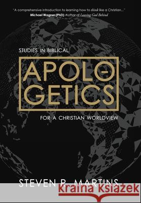 Apologetics: Studies in Biblical Apologetics for a Christian Worldview Steven R. Martins 9781999099237 Cantaro Publications
