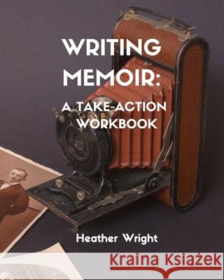 Writing Memoir: A Take-Action Workbook Heather Elizabeth Wright 9781999103828 Heather Wright