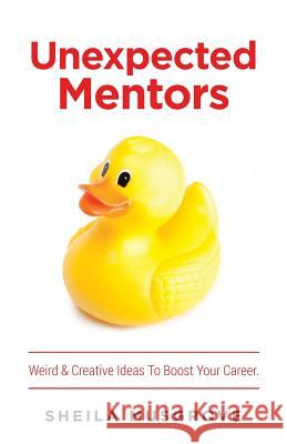 Unexpected Mentors.: Weird & Creative Ideas To Boost Your Career. Sheila Musgrove 9781999104108