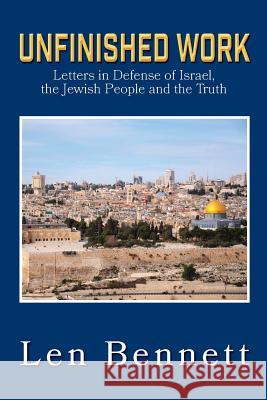 Unfinished Work: Letters in Defense of Israel, the Jewish People and the Truth Len Bennett 9781999105600 Leonard Bennett
