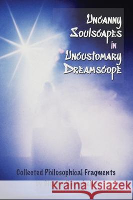 Uncanny Soulscapes in Uncustomary Dreamscope: Collected Philosophical Fragments Giorgio Baruchello 9781999114688 Northwest Passage Books